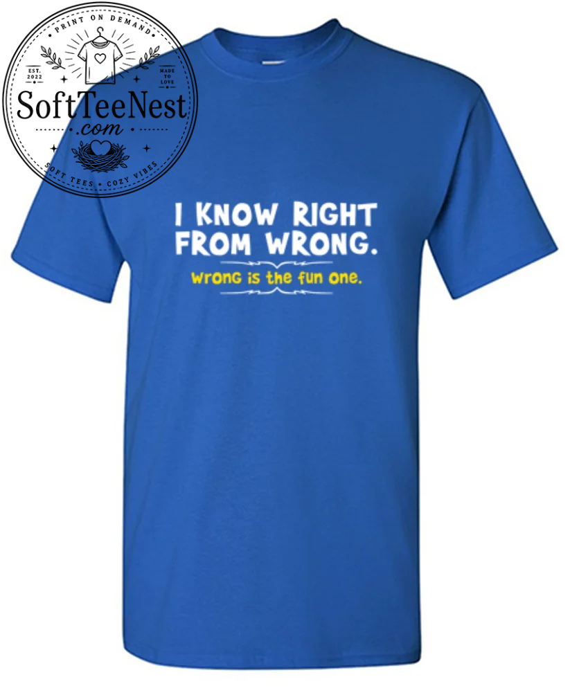 I Know Right From Wrong. Wrong Is The Fun One.